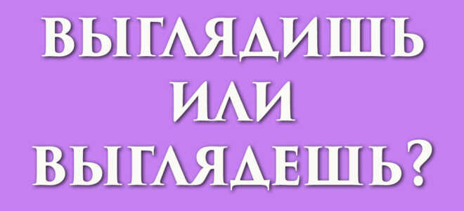 Выглядишь или выглядешь?