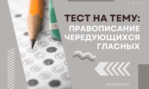 Тест на тему «Правописание чередующихся гласных»