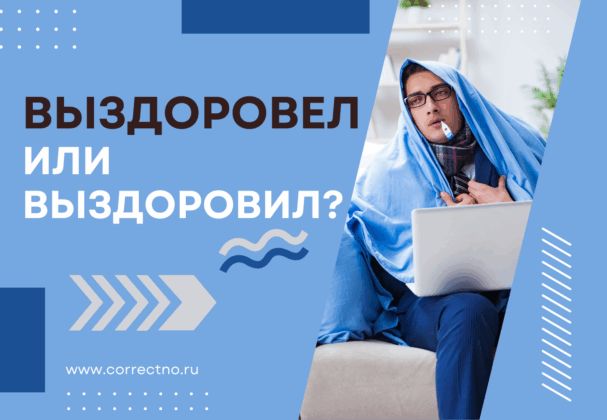 Выздоровел или выздоровил: как правильно пишется? Через е или и?