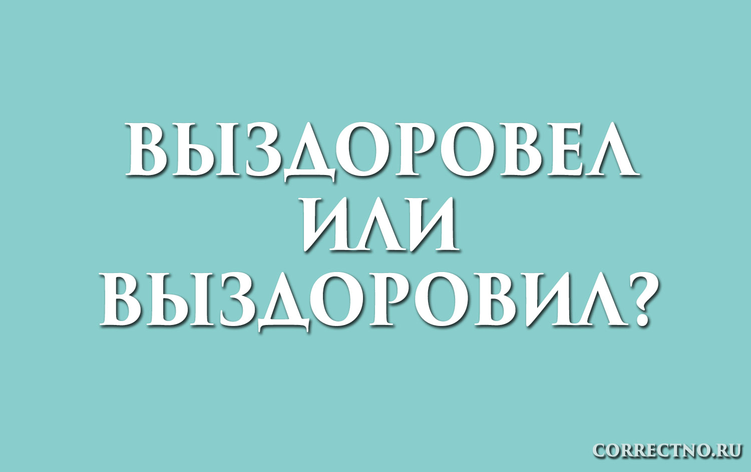 Выздоровел или выздоровил. Как правильно писать выздоровел или выздоровил. Как пишется слово выздоровела или выздоровила. Как правильно пишется слово выздоровлю или выздоровею. Как правильно написать выздоровели.