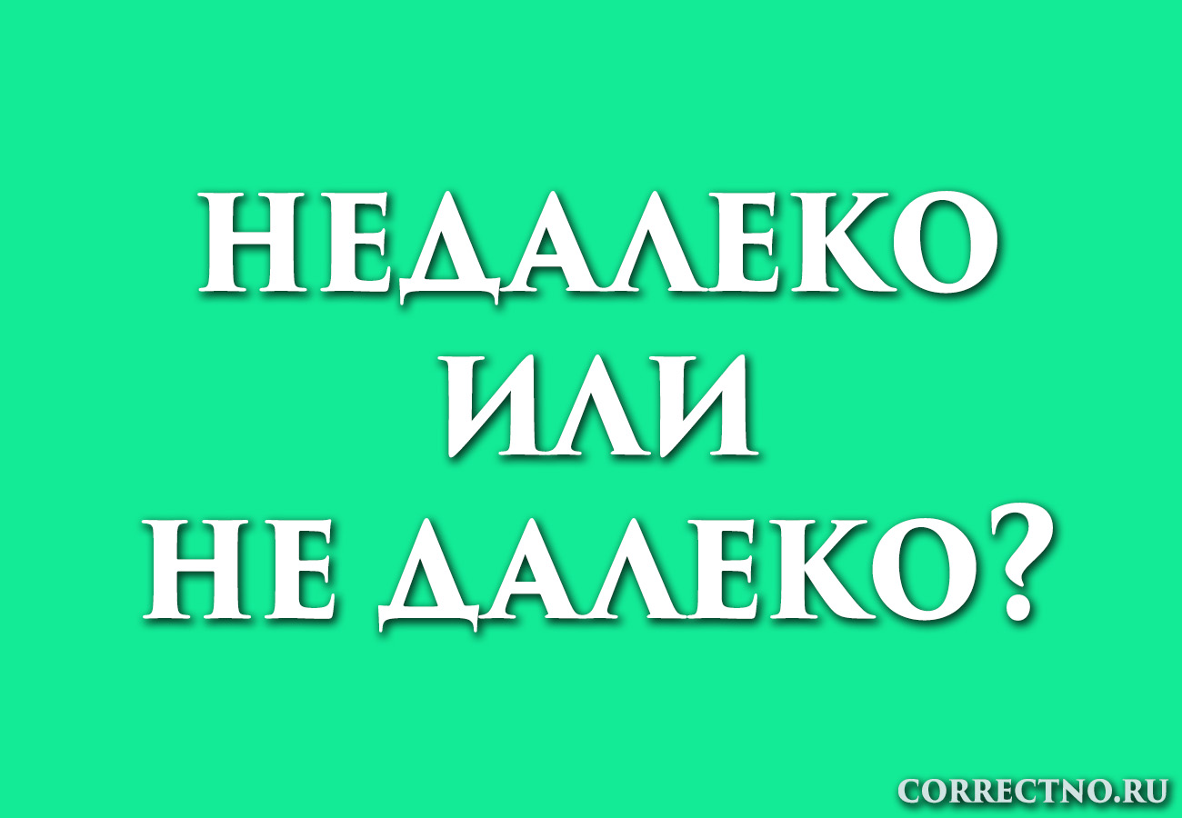 Недалеко или не далеко: как правильно пишется слово?