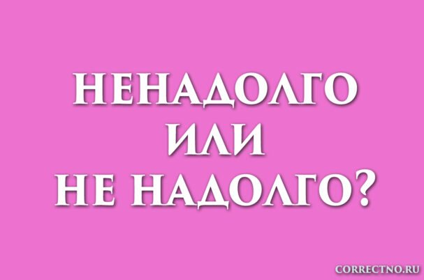 Надпись: ненадолго или не надолго
