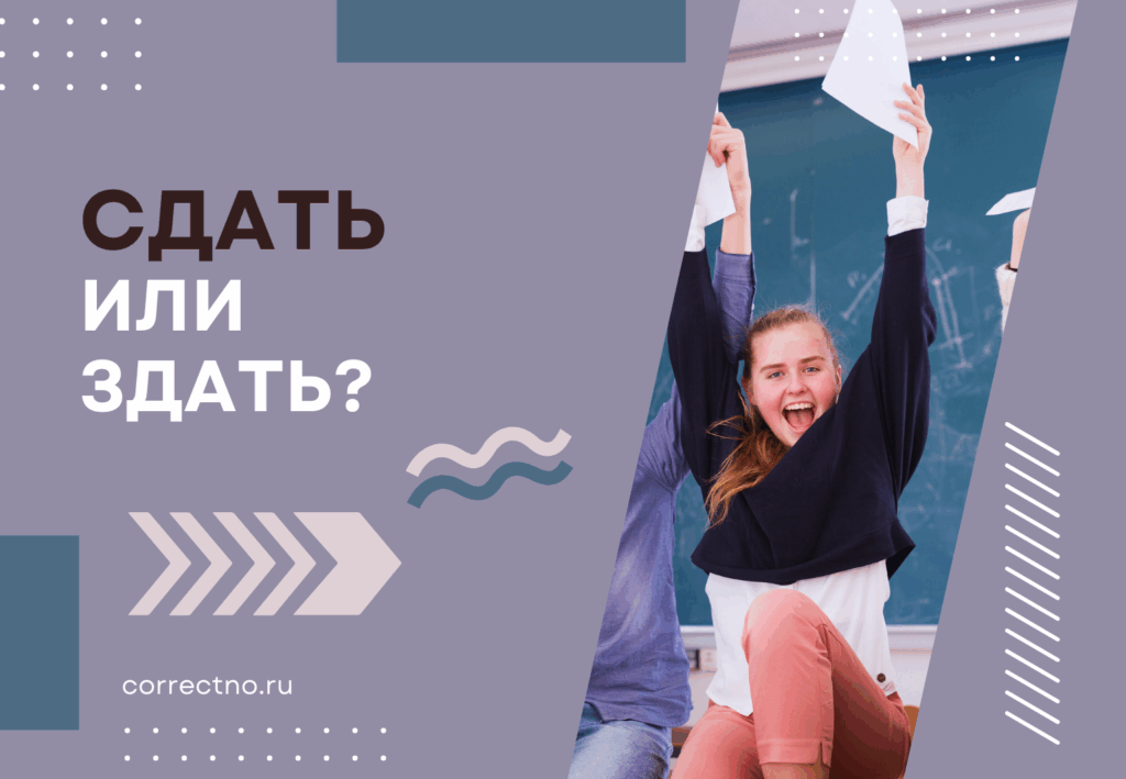 Сдать или здать: как правильно пишется слово?