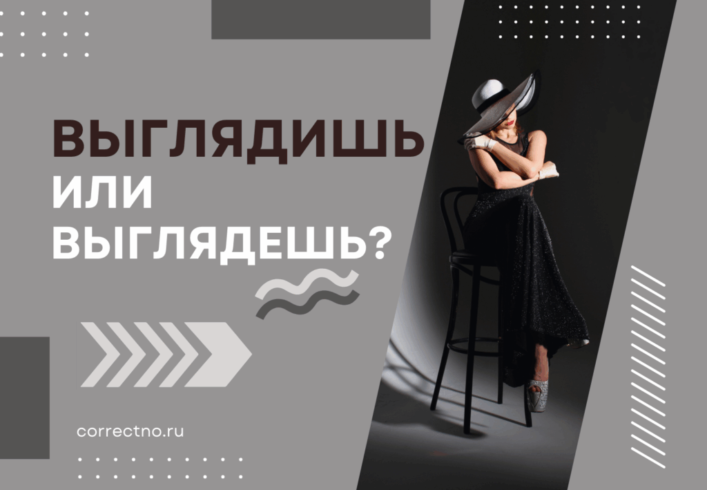 Выглядишь или выглядешь: как правильно пишется слово?