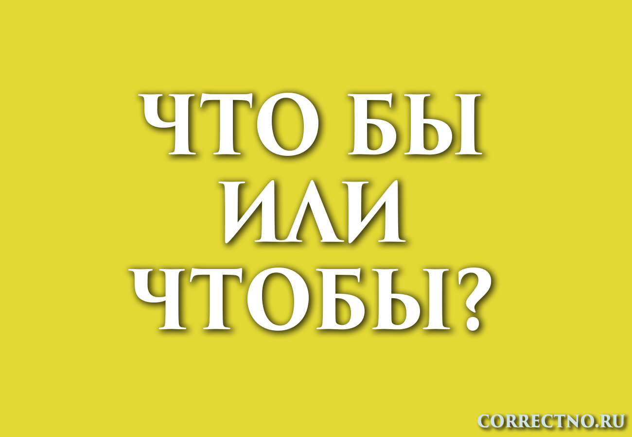 Чтобы или что бы. Чтобы. Или. Как правильно писать чтобы или что бы.