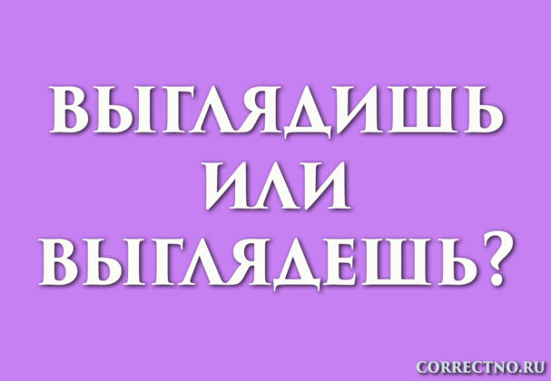 надпись: выглядишь или выглядешь?