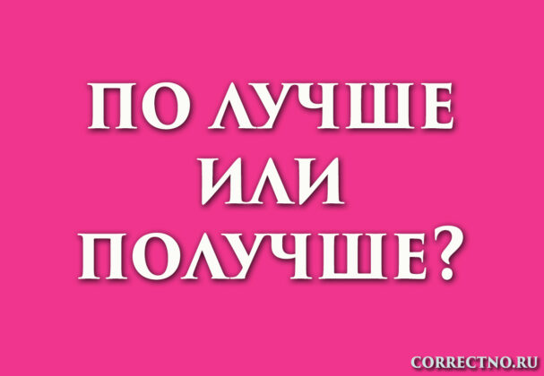 Получше или по лучше: как правильно пишется?