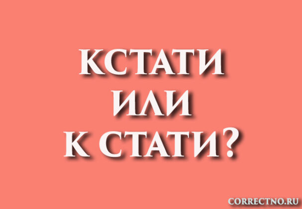 Кстати или к стати, кстате: как правильно пишется слово
