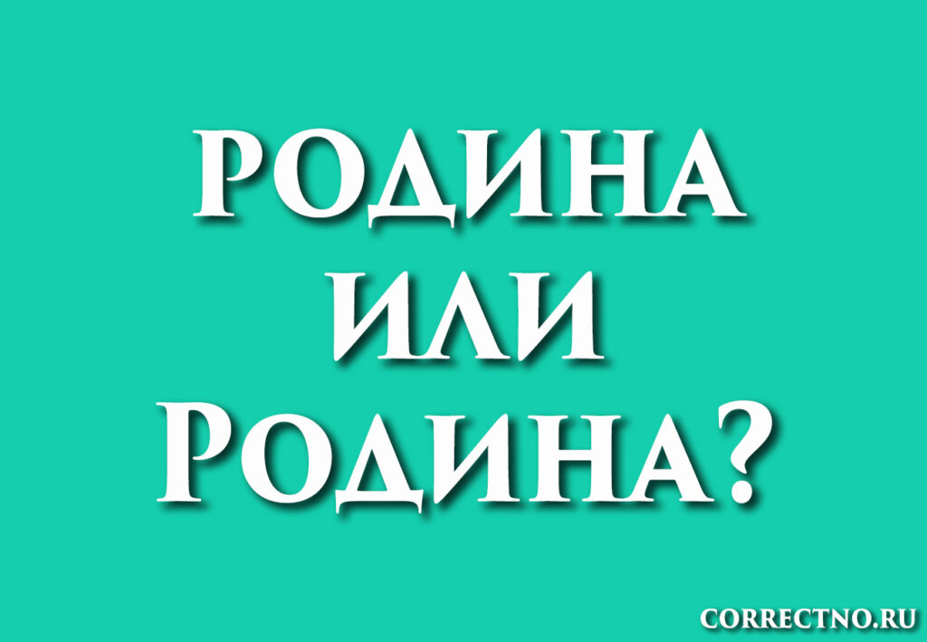 Родина или родина: как правильно пишется слово?