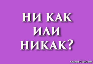 Никак или ни как, некак или не как: как правильно пишется слово?