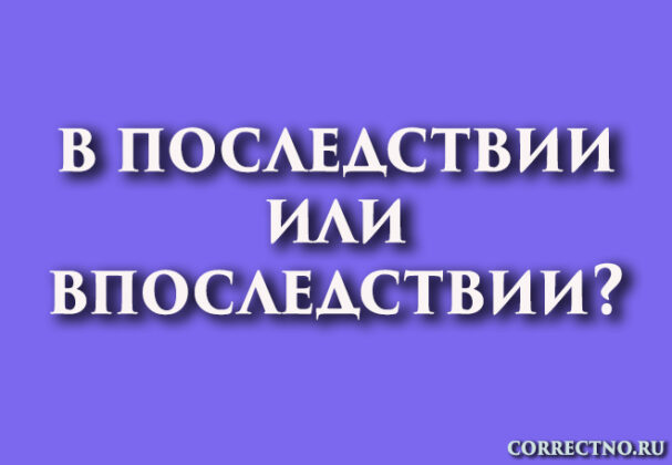 впоследствии или в последствии: как правильно пишется слово?