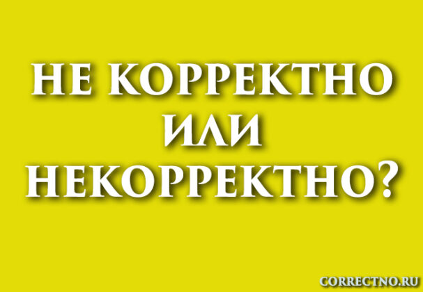 Некорректно или не корректно: как правильно пишется слово?