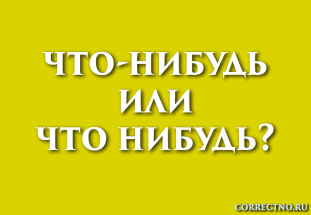 Что-нибудь или что нибудь: как правильно пишется слово?