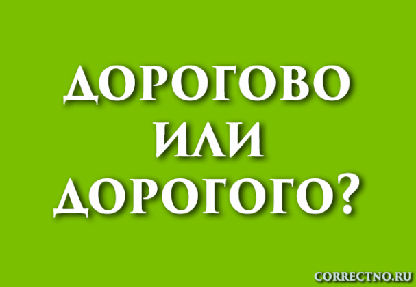 Дорогого или дорогово: как правильно пишется слово?
