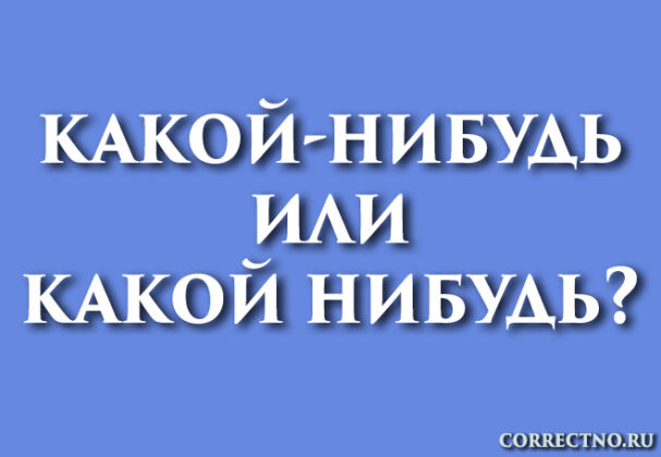 Какой-нибудь или какой нибудь: как правильно пишется слово?