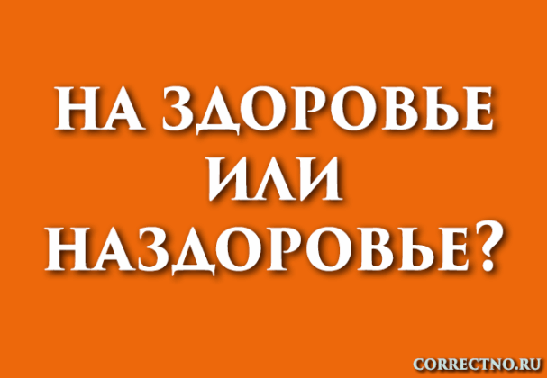 На здоровье или наздоровье. на здаровье: как правильно пишется?