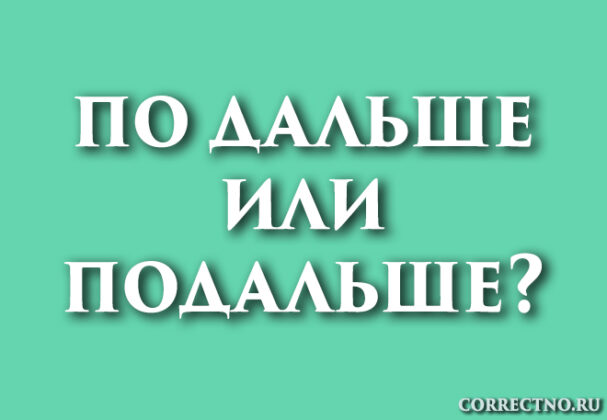 Подальше или по дальше, по-дальше: как правильно пишется слово?