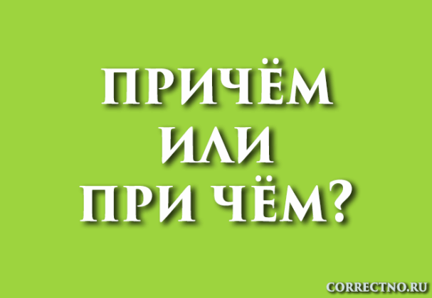 Причём или при чём, причом: как правильно пишется слово?
