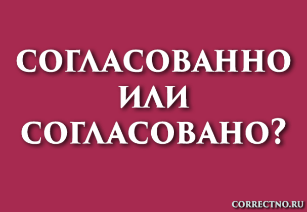 Согласованно или согласовано: как правильно пишется слово?