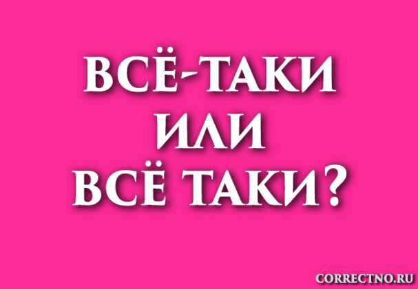 Всё-таки или всё таки: как правильно пишется слово?