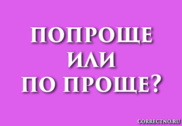 Попроще или по проще: как правильно пишется слово?