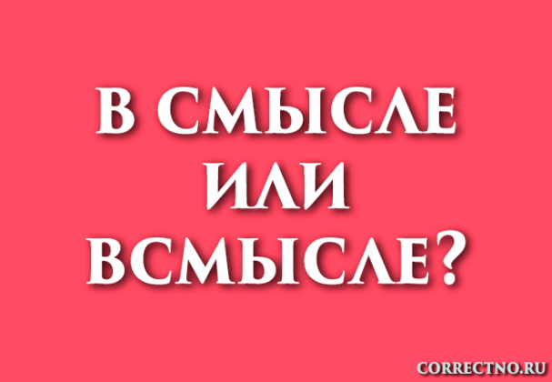 В смысле, всмысле или в смысли: как правильно пишется слово?