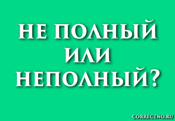 Неполный или не полный: как правильно пишется слово?
