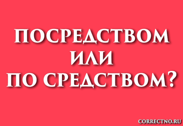 Посредством, по средствам или по средством: как правильно пишется слово?