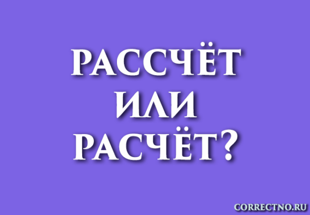 Расчёт или рассчёт, расчет: как правильно пишется слово?