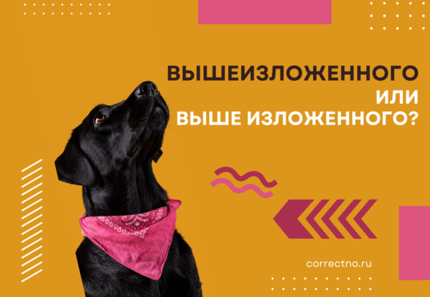 Вышеизложенного или выше изложенного: как правильно пишется слово?