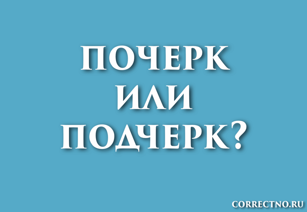 Почерк, подчерк или почирк: как правильно пишется слово?