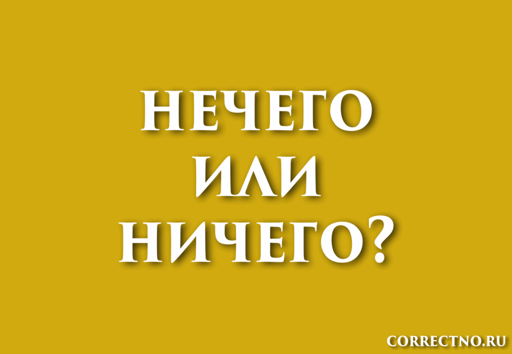 Ничего или нечего: как правильно пишется слово?