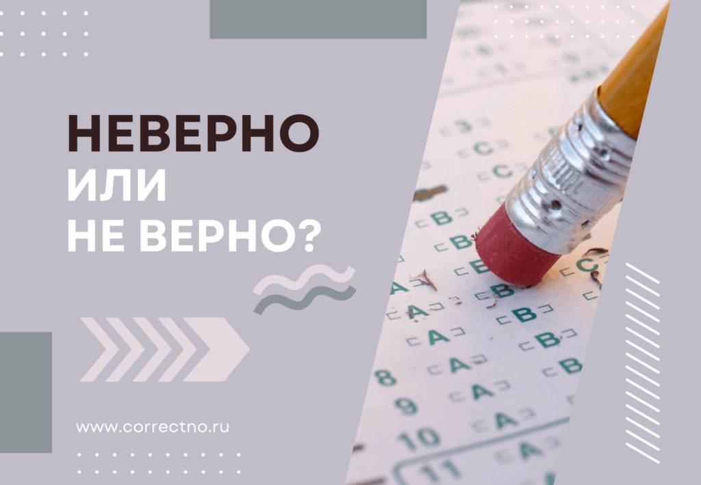 Неверно или не верно: как правильно пишется слово? Слитно?