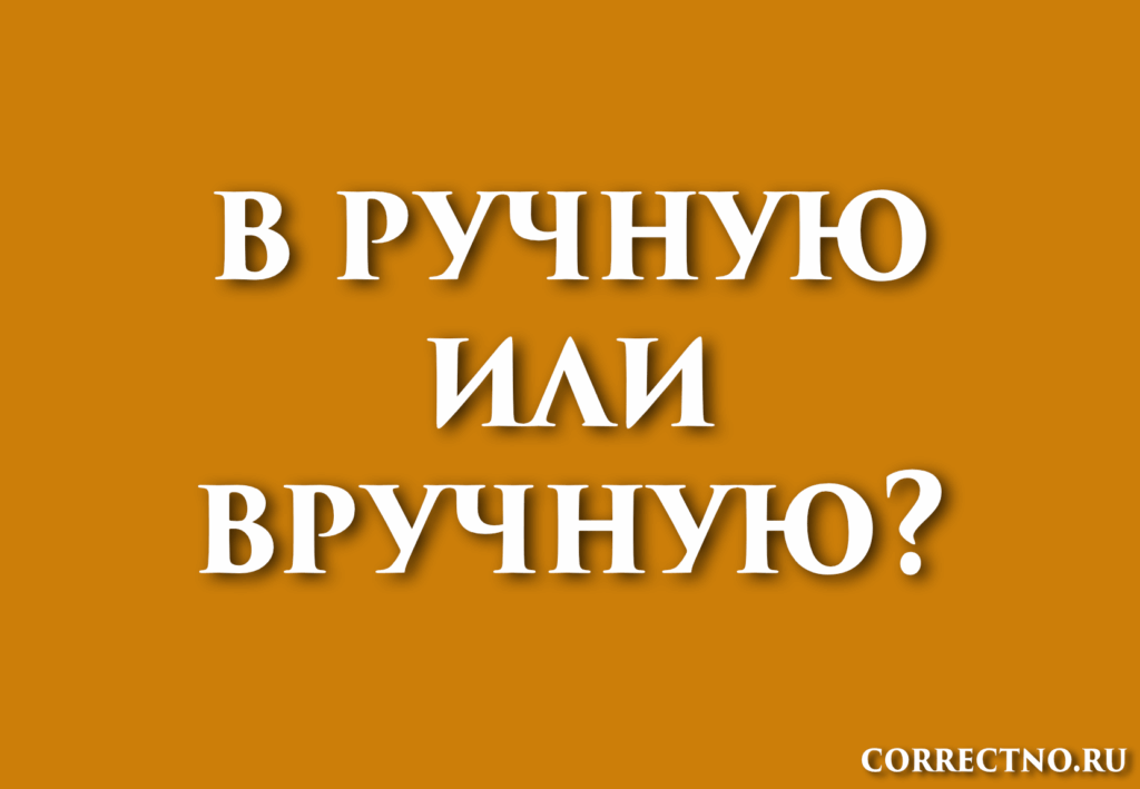 Вручную или в ручную: как правильно пишется слово?