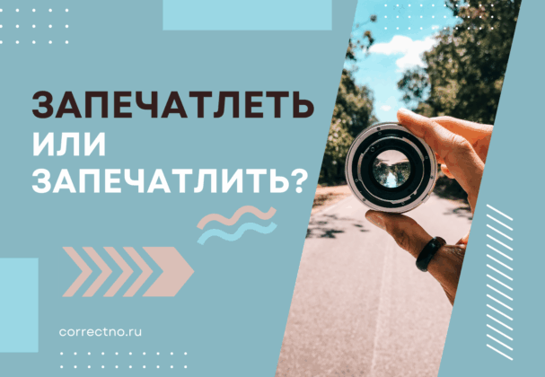 Запечатлеть или запечатлить: как правильно пишется слово?