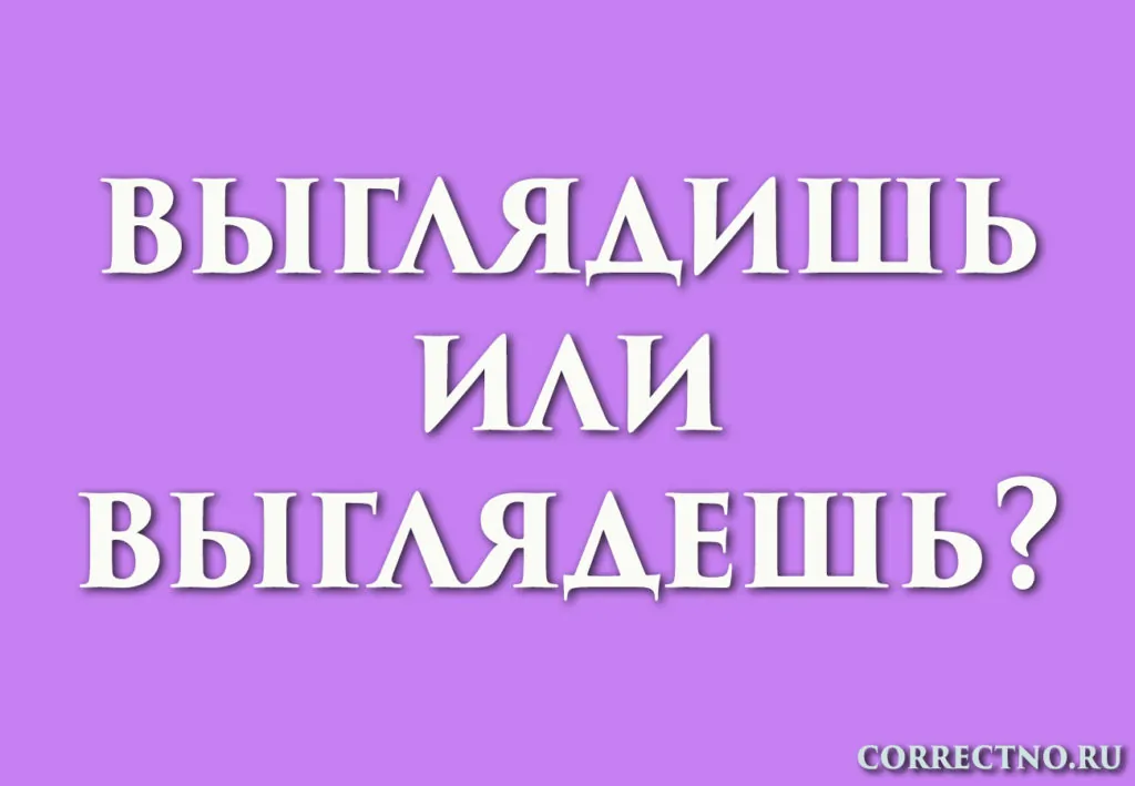 надпись: выглядишь или выглядешь?