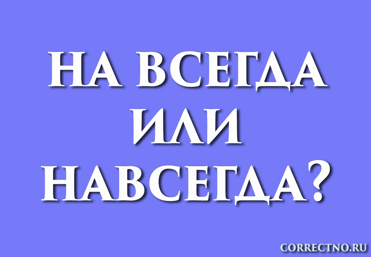 Навсегда или на всегда: как правильно пишется слово?