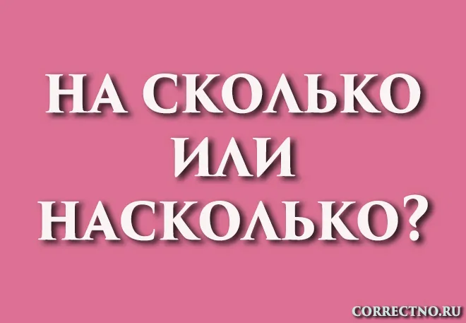 Насколько или на сколько: как правильно пишется слово